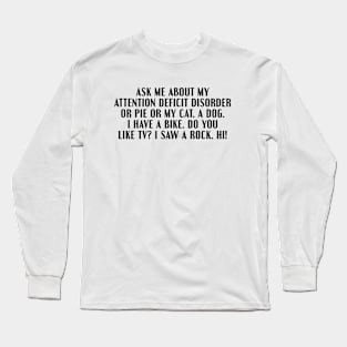 Ask me about my A.D.D. (Attention Deficit Disorder) Long Sleeve T-Shirt